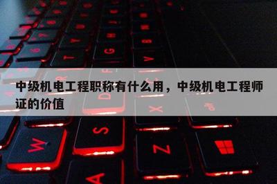 中級機(jī)電工程職稱有什么用,中級機(jī)電工程師證的價值